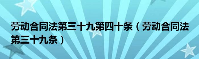 劳动合同法第三十九第四十条（劳动合同法 第三十九条）