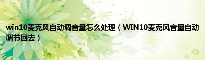 win10麦克风自动调音量怎么处理（WIN10麦克风音量自动调节回去）