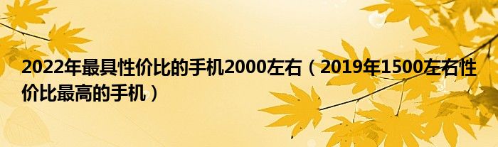 2022年最具性价比的手机2000左右（2019年1500左右性价比最高的手机）