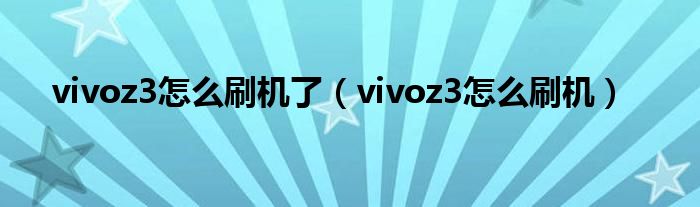 vivoz3怎么刷机了（vivoz3怎么刷机）