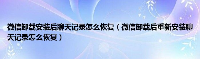 微信卸载安装后聊天记录怎么恢复（微信卸载后重新安装聊天记录怎么恢复）