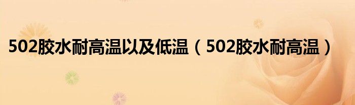 502胶水耐高温以及低温（502胶水耐高温）