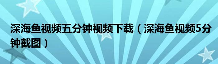 深海鱼视频五分钟视频下载（深海鱼视频5分钟截图）