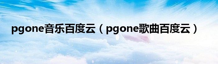 pgone音乐百度云（pgone歌曲百度云）