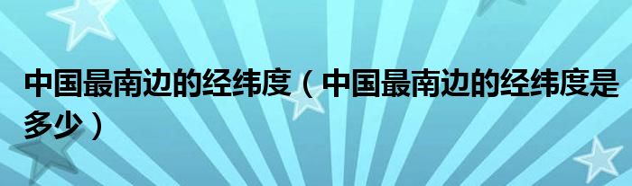 中国最南边的经纬度（中国最南边的经纬度是多少）