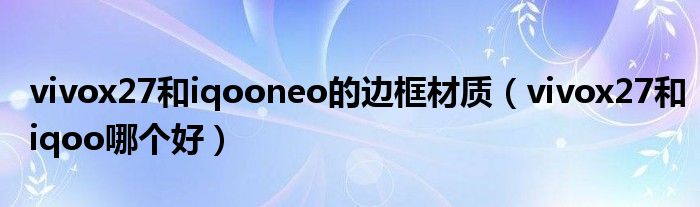 vivox27和iqooneo的边框材质（vivox27和iqoo哪个好）