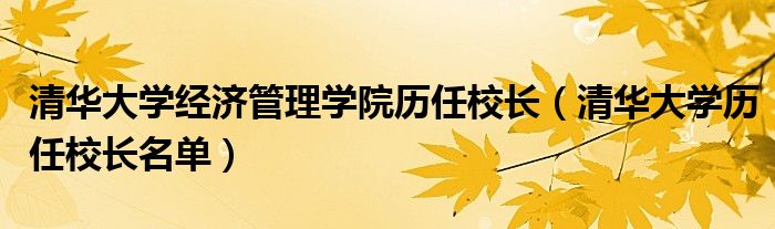 清华大学经济管理学院历任校长（清华大学历任校长名单）