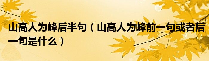 山高人为峰后半句（山高人为峰前一句或者后一句是什么）