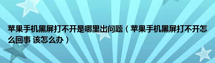 苹果手机黑屏打不开是哪里出问题（苹果手机黑屏打不开怎么回事 该怎么办）