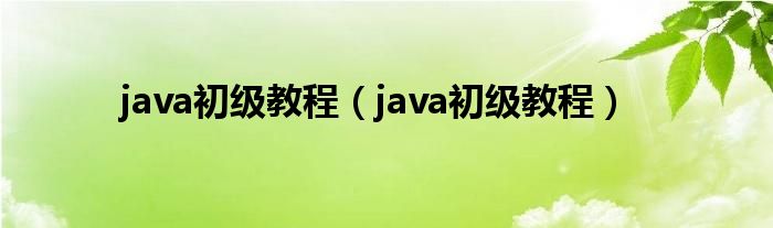 java初级教程（java初级教程）