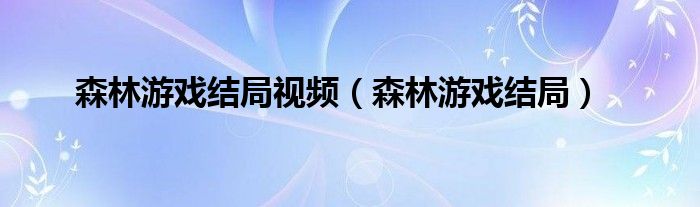 森林游戏结局视频（森林游戏结局）