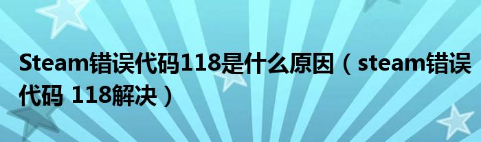 Steam错误代码118是什么原因（steam错误代码 118解决）