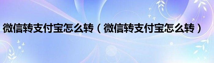 微信转支付宝怎么转（微信转支付宝怎么转）