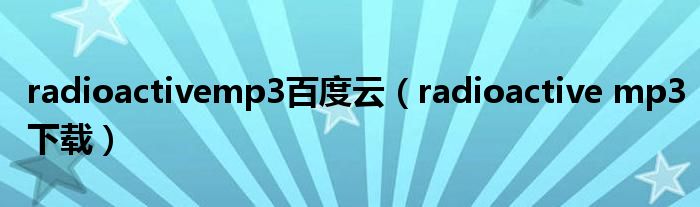 radioactivemp3百度云（radioactive mp3下载）