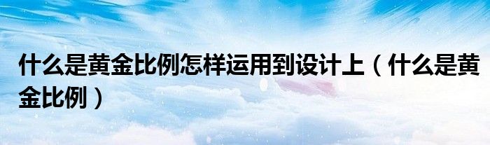 什么是黄金比例怎样运用到设计上（什么是黄金比例）