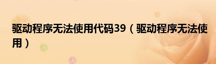 驱动程序无法使用代码39（驱动程序无法使用）