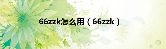 66zzk怎么用（66zzk）