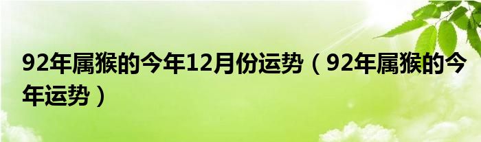 92年属猴的今年12月份运势（92年属猴的今年运势）