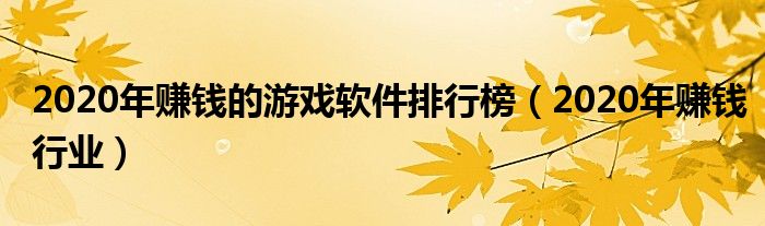 2020年赚钱的游戏软件排行榜（2020年赚钱行业）