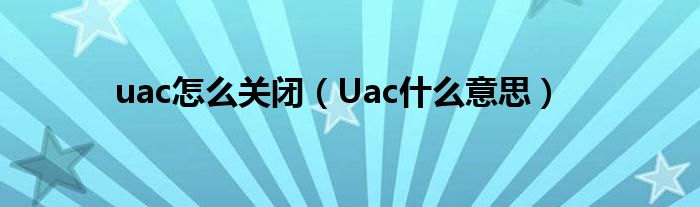 uac怎么关闭（Uac什么意思）