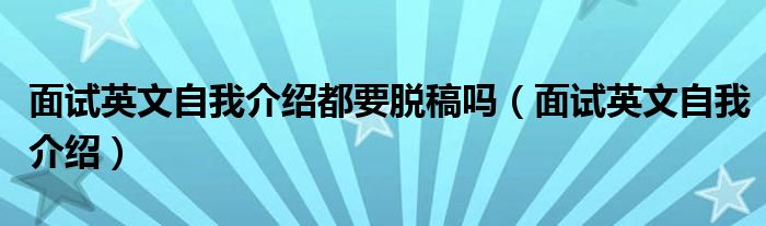 面试英文自我介绍都要脱稿吗（面试英文自我介绍）