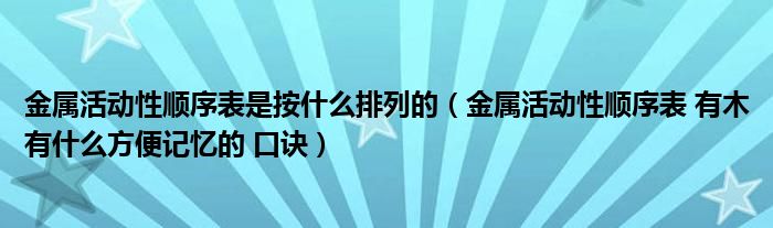 金属活动性顺序表是按什么排列的（金属活动性顺序表 有木有什么方便记忆的 口诀）