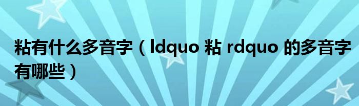 粘有什么多音字（ldquo 粘 rdquo 的多音字有哪些）