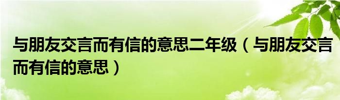 与朋友交言而有信的意思二年级（与朋友交言而有信的意思）