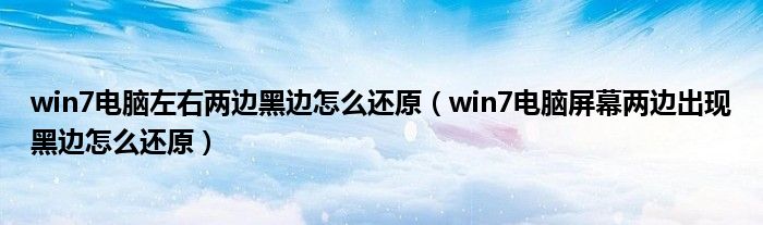 win7电脑左右两边黑边怎么还原（win7电脑屏幕两边出现黑边怎么还原）