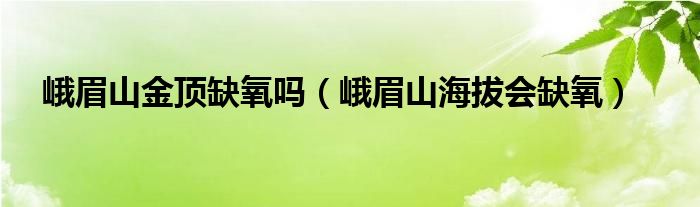 峨眉山金顶缺氧吗（峨眉山海拔会缺氧）