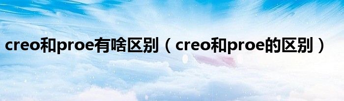 creo和proe有啥区别（creo和proe的区别）