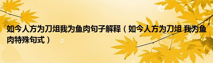 如今人方为刀俎我为鱼肉句子解释（如今人方为刀俎 我为鱼肉特殊句式）