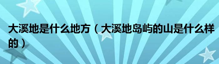 大溪地是什么地方（大溪地岛屿的山是什么样的）