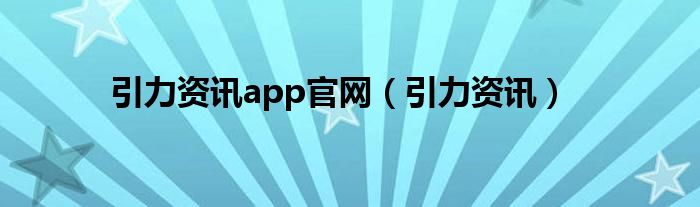 引力资讯app官网（引力资讯）