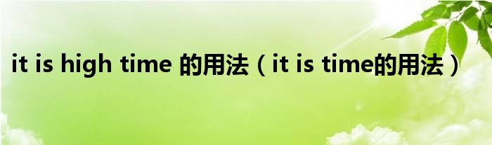 it is high time 的用法（it is time的用法）