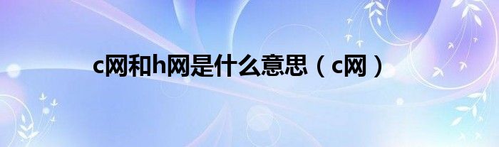 c网和h网是什么意思（c网）