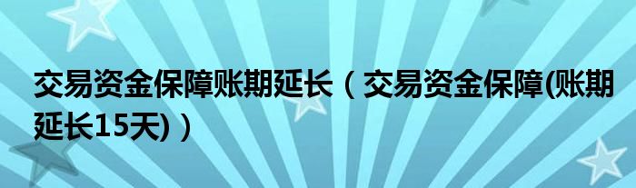 交易资金保障账期延长（交易资金保障(账期延长15天)）