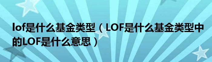 lof是什么基金类型（LOF是什么基金类型中的LOF是什么意思）