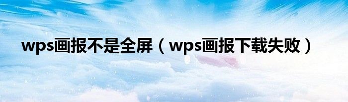 wps画报不是全屏（wps画报下载失败）