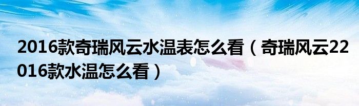 2016款奇瑞风云水温表怎么看（奇瑞风云22016款水温怎么看）