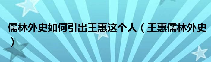 儒林外史如何引出王惠这个人（王惠儒林外史）