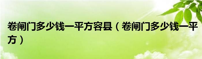 卷闸门多少钱一平方容县（卷闸门多少钱一平方）