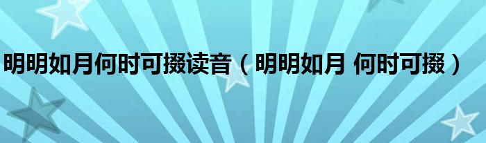 明明如月何时可掇读音（明明如月 何时可掇）