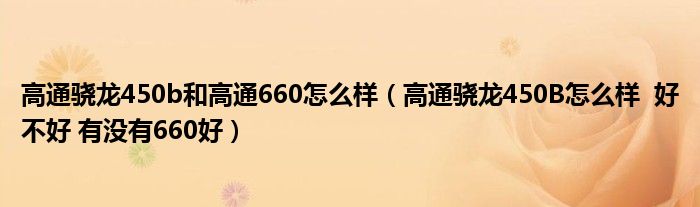 高通骁龙450b和高通660怎么样（高通骁龙450B怎么样  好不好 有没有660好）