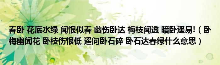 春卧 花底水绿 闻恨似春 幽伤卧达 梅枝闻透 暗卧遥易!（卧梅幽闻花 卧枝伤恨低 遥问卧石碎 卧石达春绿什么意思）