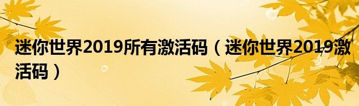 迷你世界2019所有激活码（迷你世界2019激活码）