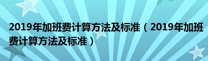 2019年加班费计算方法及标准（2019年加班费计算方法及标准）