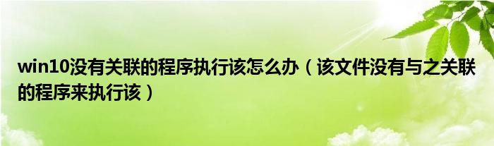 win10没有关联的程序执行该怎么办（该文件没有与之关联的程序来执行该）