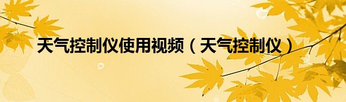 天气控制仪使用视频（天气控制仪）