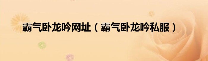 霸气卧龙吟网址（霸气卧龙吟私服）